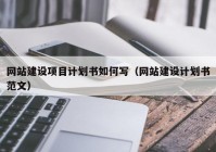 网站建设项目计划书如何写（网站建设计划书范文）