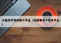 小程序开发找哪个平台（在哪里找小程序平台）