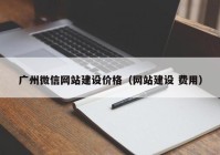 广州微信网站建设价格（网站建设 费用）