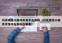 兴庆微信小程序开发平台源码（兴庆微信小程序开发平台源码在哪里）