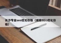 长沙专业seo优化价格（湖南SEO优化价格）