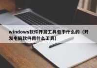 windows软件开发工具包干什么的（开发电脑软件用什么工具）