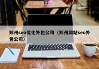 郑州seo优化外包公司（郑州网站seo外包公司）