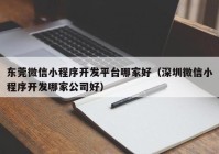 东莞微信小程序开发平台哪家好（深圳微信小程序开发哪家公司好）