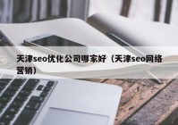 天津seo优化公司哪家好（天津seo网络营销）