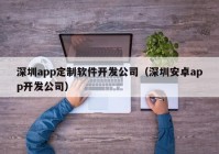 深圳app定制软件开发公司（深圳安卓app开发公司）