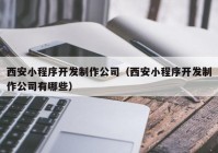 西安小程序开发制作公司（西安小程序开发制作公司有哪些）