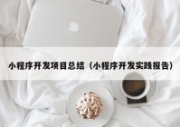 小程序开发项目总结（小程序开发实践报告）