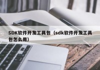 SDK软件开发工具包（sdk软件开发工具包怎么用）