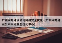 广州网站建设公司网络安全优化（广州网站建设公司网络安全优化中心）