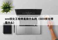 seo优化工程师是做什么的（SEO优化师是什么）