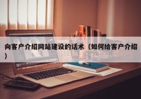 向客户介绍网站建设的话术（如何给客户介绍）