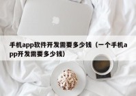 手机app软件开发需要多少钱（一个手机app开发需要多少钱）