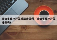 微信小程序开发后端会做吗（微信小程序开发好做吗）