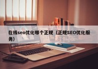 在线seo优化哪个正规（正规SEO优化服务）