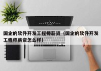 国企的软件开发工程师薪资（国企的软件开发工程师薪资怎么样）