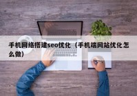 手机网络搭建seo优化（手机端网站优化怎么做）