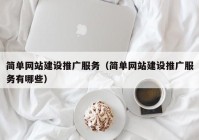 简单网站建设推广服务（简单网站建设推广服务有哪些）