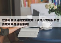 软件开发项目的主要成本（软件开发项目的主要成本来自设备采购）