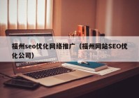 福州seo优化网络推广（福州网站SEO优化公司）