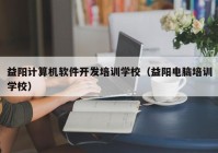 益阳计算机软件开发培训学校（益阳电脑培训学校）