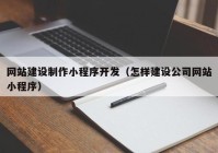 网站建设制作小程序开发（怎样建设公司网站小程序）