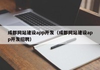 成都网站建设app开发（成都网站建设app开发招聘）