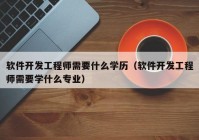 软件开发工程师需要什么学历（软件开发工程师需要学什么专业）