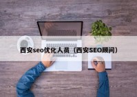 西安seo优化人员（西安SEO顾问）