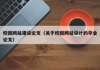 校园网站建设论文（关于校园网站设计的毕业论文）