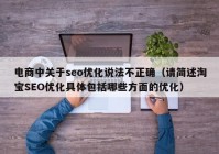 电商中关于seo优化说法不正确（请简述淘宝SEO优化具体包括哪些方面的优化）