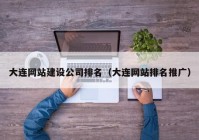 大连网站建设公司排名（大连网站排名推广）