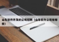 山东软件开发的公司招聘（山东软件公司有哪些）