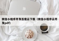 微信小程序开发百度云下载（微信小程序云开发pdf）