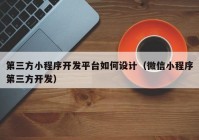 第三方小程序开发平台如何设计（微信小程序第三方开发）