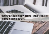 福州分销小程序开发大概价格（福州分销小程序开发大概价格多少钱）