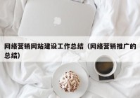 网络营销网站建设工作总结（网络营销推广的总结）