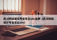 武汉网站建设专业乐云seo品牌（武汉网站设计专业乐云seo）