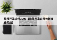 软件开发过程3000（软件开发过程包括哪些阶段）