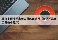 微信小程序开发者工具怎么运行（微信开发者工具做小程序）