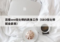 百度seo优化师的具体工作（SEO优化师就业前景）