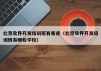 北京软件开发培训班有哪些（北京软件开发培训班有哪些学校）