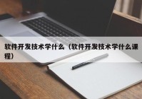 软件开发技术学什么（软件开发技术学什么课程）