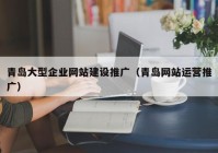 青岛大型企业网站建设推广（青岛网站运营推广）