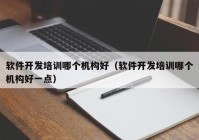 软件开发培训哪个机构好（软件开发培训哪个机构好一点）