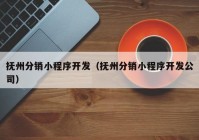 抚州分销小程序开发（抚州分销小程序开发公司）