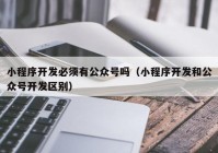 小程序开发必须有公众号吗（小程序开发和公众号开发区别）