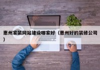 惠州家装网站建设哪家好（惠州好的装修公司）