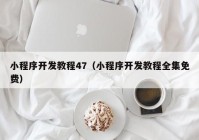 小程序开发教程47（小程序开发教程全集免费）