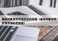 面向对象软件开发方法的思路（面向对象软件开发方法的思路是）